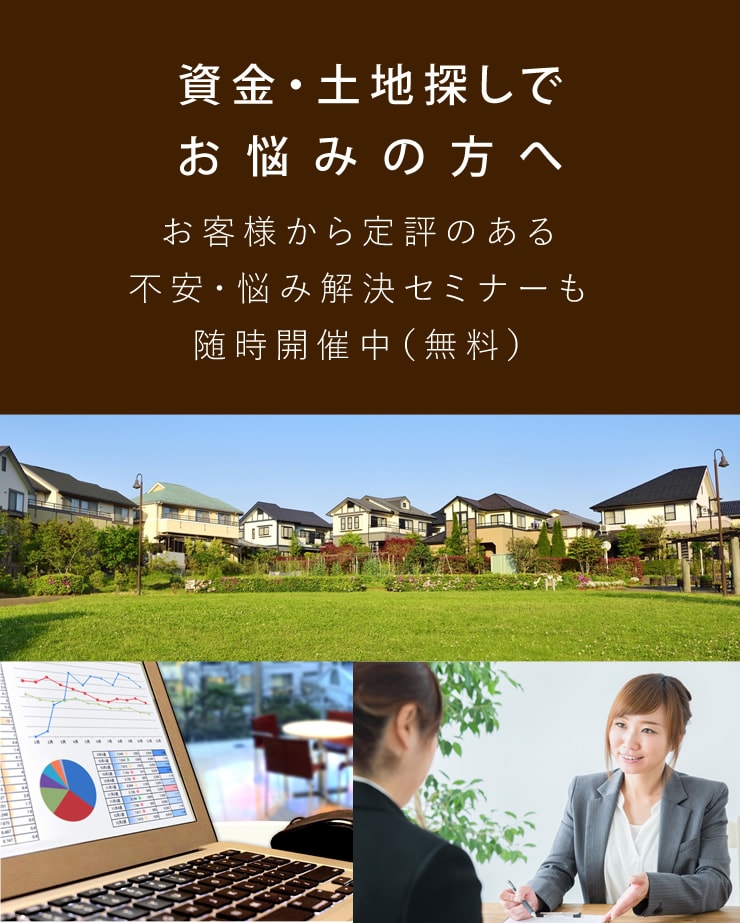 資金・土地探しでお悩みの方へ お客様から定評のある不安・悩み解決セミナーも随時開催中